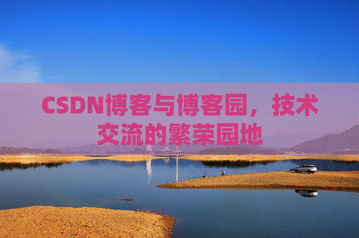 CSDN博客与博客园，技术交流的繁荣园地